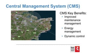 Central Management System (CMS)
CMS Key Benefits:
• Improved
maintenance
management
• Energy
management
• Dynamic control
 