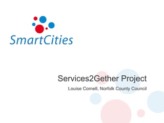 Services2Gether Project Louise Cornell, Norfolk County Council 