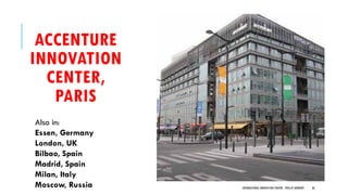 ACCENTURE
INNOVATION
CENTER,
PARIS
INTERNATIONAL INNOVATION CENTERS - PHILLIP ANDREWS 36
Also in:
Essen, Germany
London, UK
Bilbao, Spain
Madrid, Spain
Milan, Italy
Moscow, Russia
 