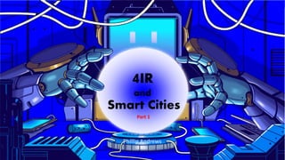 4IR
and
Smart Cities
Part 1
 
