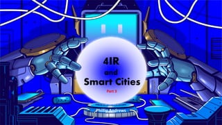 4IR
and
Smart Cities
Part 3
 