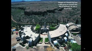 10
People are wondering how
is Bill going to convert this
site in Belmont, AZ into a
Smart City!
 