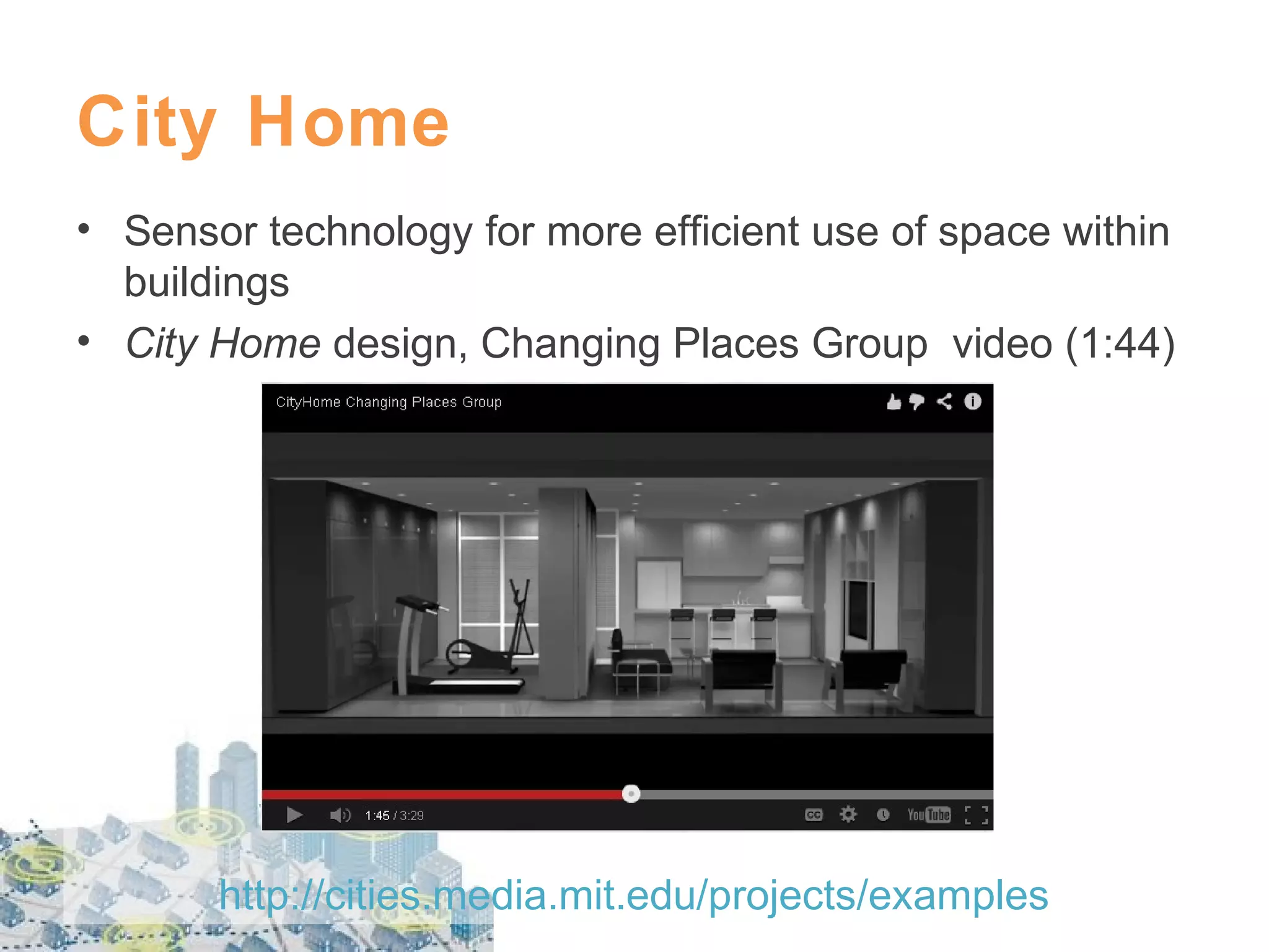 City Home
• Sensor technology for more efficient use of space within
buildings
• City Home design, Changing Places Group video (1:44)

http://cities.media.mit.edu/projects/examples

 
