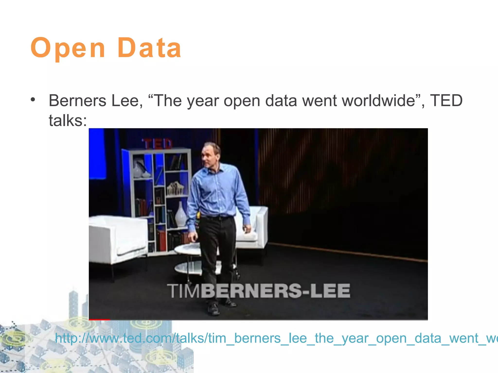 Open Data
• Berners Lee, “The year open data went worldwide”, TED
talks:

http://www.ted.com/talks/tim_berners_lee_the_year_open_data_went_wo

 