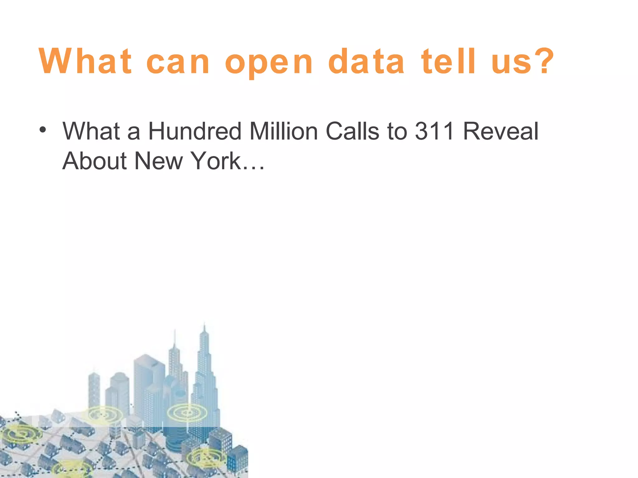 What can open data tell us?
• What a Hundred Million Calls to 311 Reveal
About New York…

 