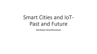 Smart Cities and IoT-
Past and Future
Hariharan Anantharaman
 