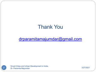 Thank You
drparamitamajumdar@gmail.com
3/27/2021
Smart Cities and Urban Development in India,
Dr. Paramita Majumdar
27
 