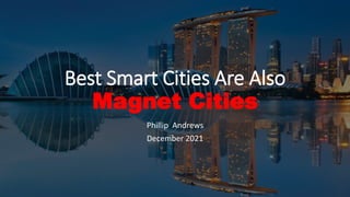 Best Smart Cities Are Also
Magnet Cities
Phillip Andrews
December 2021
 