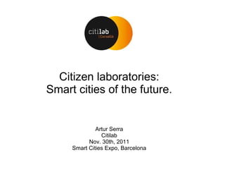 Citizen laboratories:
Smart cities of the future.


              Artur Serra
                Citilab
           Nov. 30th, 2011
     Smart Cities Expo, Barcelona
 
