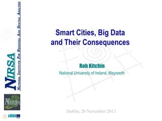 Smart Cities, Big Data
and Their Consequences
Rob Kitchin
National University of Ireland, Maynooth

Dublin, 20 November 2013

 