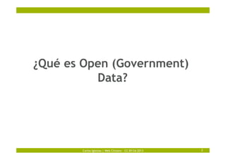 Carlos Iglesias | Web Citizens – CC-BY-SA 2013 2
¿Qué es Open (Government)
Data?
 