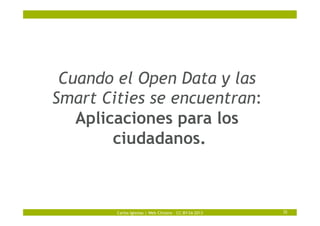 Carlos Iglesias | Web Citizens – CC-BY-SA 2013 35
Cuando el Open Data y las
Smart Cities se encuentran:
Aplicaciones para ...