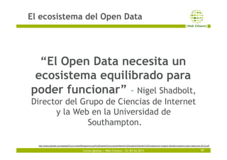 Carlos Iglesias | Web Citizens – CC-BY-SA 2013
El ecosistema del Open Data
50
“El Open Data necesita un
ecosistema equilib...