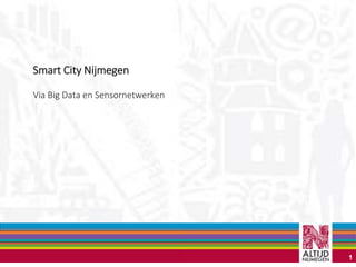 Smart City Nijmegen 
Via Big Data en Sensornetwerken 
1 
 