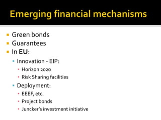  Green bonds
 Guarantees
 In EU:
 Innovation - EIP:
▪ Horizon 2020
▪ Risk Sharing facilities
 Deployment:
▪ EEEF, etc.
▪ Project bonds
▪ Juncker’s investment initiative
 