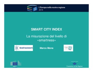 SMART CITY INDEX 
La misurazione del livello di 
«smartness» 
Marco Mena 
 