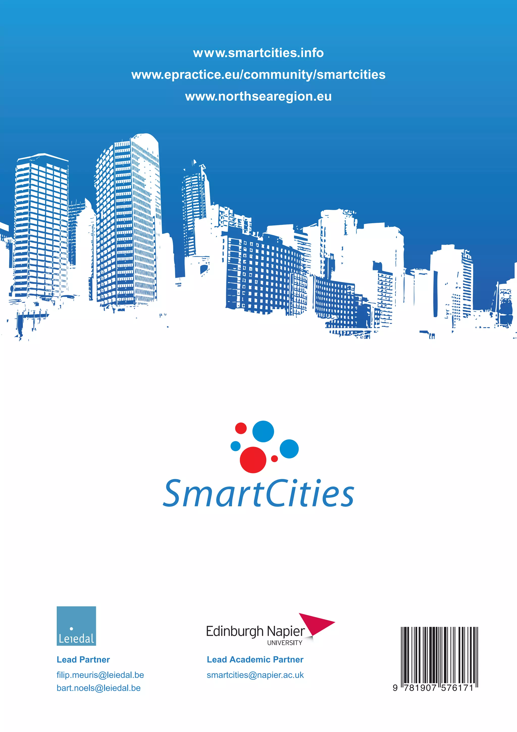 www.smartcities.info
                           www.smartcities.info
                   www.epractice.eu/community/smartcities
                   www.epractice.eu/community/smartcities
                          www.northsearegion.eu
                          www.northsearegion.eu




Lead Partner                  Lead Academic Partner
filip.meuris@leiedal.be       smartcities@napier.ac.uk
bart.noels@leiedal.be                                       9 781907 576171
 