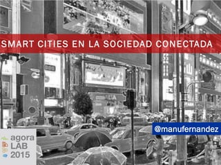 @manufernandez
SMART CITIES EN LA SOCIEDAD CONECTADA
 