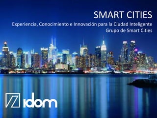 SMART CITIES
Experiencia, Conocimiento e Innovación para la Ciudad Inteligente
Grupo de Smart Cities

 