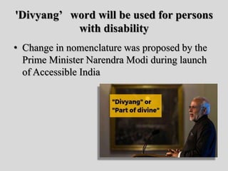 'Divyang’ word will be used for persons
with disability
• Change in nomenclature was proposed by the
Prime Minister Narendra Modi during launch
of Accessible India
 