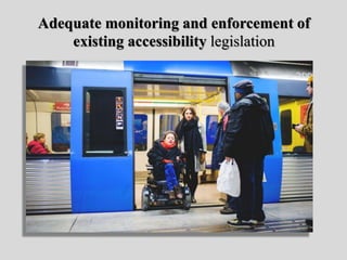 Adequate monitoring and enforcement of
existing accessibility legislation
 