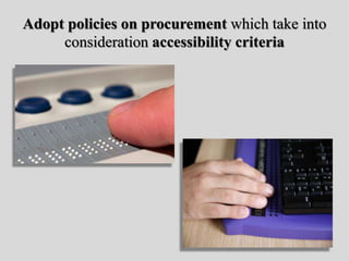 Adopt policies on procurement which take into
consideration accessibility criteria
 