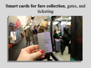 Smart cards for fare collection, gates, and
ticketing
 