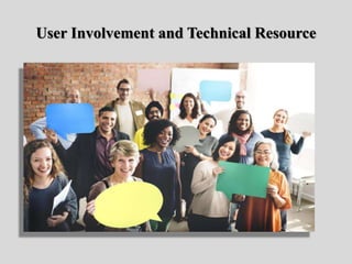 User Involvement and Technical Resource
 