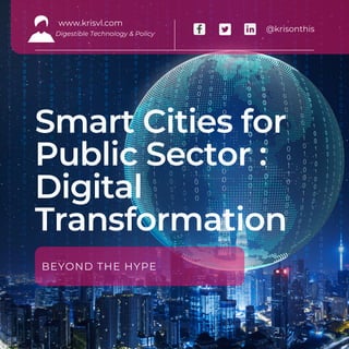 Smart Cities for
Public Sector :
Digital
Transformation
BEYOND THE HYPE
www.krisvl.com
Digestible Technology & Policy
@krisonthis
 