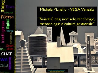 Michele Vianello - VEGA Venezia

“Smart Cities, non solo tecnologie,
 metodologie e cultura gestionale”




     Michele Vianello #nomadworker
       http://www.michelecamp.it
 