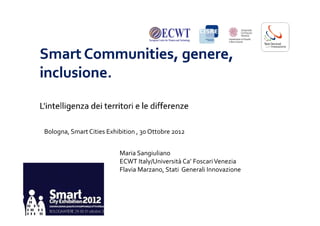 Bologna, Smart Cities Exhibition , 30 Ottobre 2012


                          Maria Sangiuliano
                          ECWT Italy/Università Ca’ Foscari Venezia
                          Flavia Marzano, Stati Generali Innovazione
 