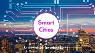Smart
Cities
Secret sauce for urban living
 