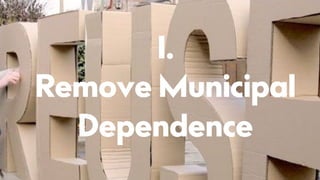 1.
Remove Municipal
Dependence
 
