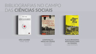 BIBLIOGRAFIAS NO CAMPO
DAS CIÊNCIAS SOCIAIS
NÃO LUGARES
MARC AUGÉ
CONFIANÇA E
MEDO NA CIDADE
ZYGMUNT
BAUMAN
PLACE BRANDING:
IDENTIDADE PARA
AS CIDADES
CAIO ESTEVES
 