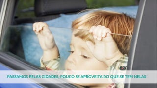 PASSAMOS PELAS CIDADES, POUCO SE APROVEITA DO QUE SE TEM NELAS
 