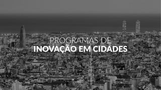 PROGRAMAS DE
INOVAÇÃO EM CIDADES
 