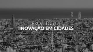PROJETOS DE
INOVAÇÃO EM CIDADES
 