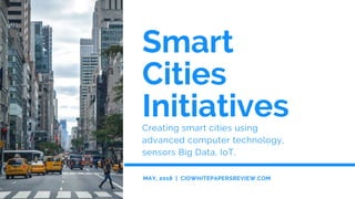 Smart
Cities
InitiativesCreating smart cities using
advanced computer technology,
sensors Big Data, IoT,
MAY, 2018  |  CIOWHITEPAPERSREVIEW.COM
 
