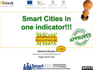 Smart Cities in
Mathematical models for city analysis:
one indicator!!!
an approach applied to Smart Cities
+ 14

Valentino Moretto
valentino.moretto@dhitech.it
Puglia Smart Lab

 
