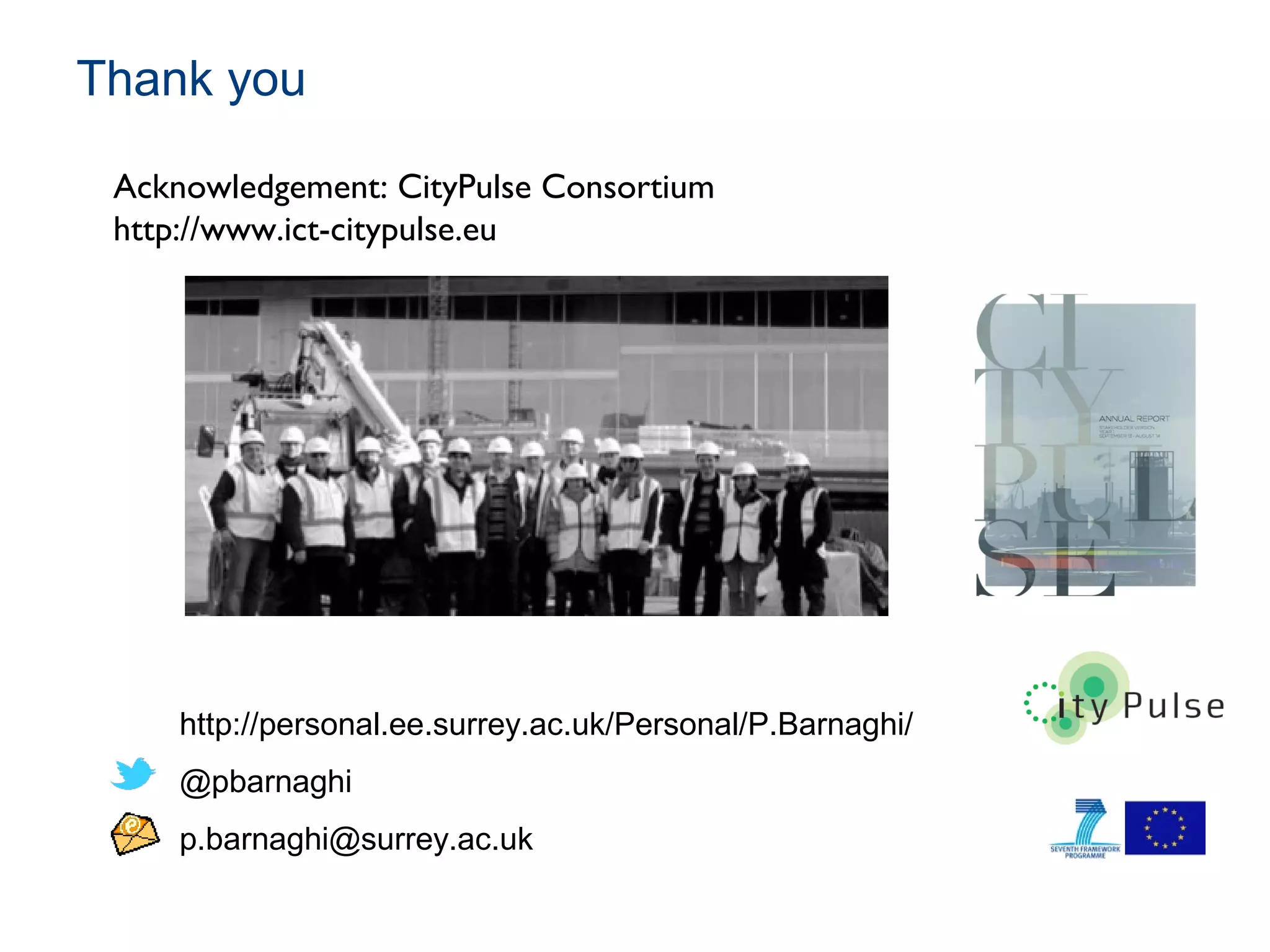 Thank you
http://personal.ee.surrey.ac.uk/Personal/P.Barnaghi/
@pbarnaghi
p.barnaghi@surrey.ac.uk
Acknowledgement: CityPulse Consortium
http://www.ict-citypulse.eu
 