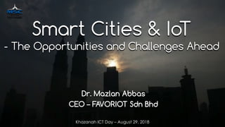 favoriot
Dr. Mazlan Abbas
CEO – FAVORIOT Sdn Bhd
Smart Cities & IoT
- The Opportunities and Challenges Ahead
Khazanah ICT Day – August 29, 2018
 