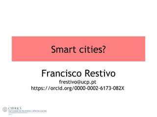 Smart cities?
Francisco Restivo
frestivo@ucp.pt
https://orcid.org/0000-0002-6173-082X
 