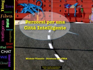 Percorsi per una
Città Intelligente




Michele Vianello - Direttore del VEGA


              Michele Vianello #nomadworker
                http://www.michelecamp.it
 