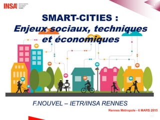 1
Rennes Métropole - 6 MARS 2015
SMART-CITIES :
Enjeux sociaux, techniques
et économiques
F.NOUVEL – IETR/INSA RENNES
 