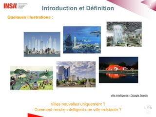 4
Introduction et Définition
Quelques illustrations :
Villes nouvelles uniquement ?
Comment rendre intelligent une ville existante ?
 