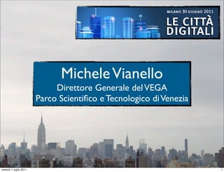 Michele Vianello
                             Direttore Generale del VEGA
                        Parco Scientiﬁco e Tecnologico di Venezia




venerdì 1 luglio 2011                                               1
 