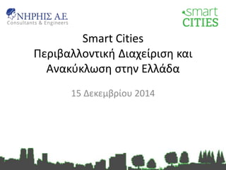 Smart Cities
Περιβαλλοντική Διαχείριση και
Ανακύκλωση στην Ελλάδα
15 Δεκεμβρίου 2014
 