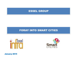 ESSEL GROUP
January 2015
FORAY INTO SMART CITIES
 