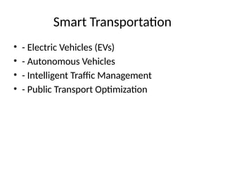 Smart Transportation
• - Electric Vehicles (EVs)
• - Autonomous Vehicles
• - Intelligent Traffic Management
• - Public Transport Optimization
 