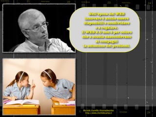 Nell’epoca del WEB
  innovare è anche essere
  disponibili e condividere
        e a regalare.
Il WEB 2.0 non è per coloro
che a scuola nascondevano
        ai compagni
 la soluzione dei problemi.




                                slide di Michele Vianello
Michele Vianello #nomadworker
  http://www.michelecamp.it
 